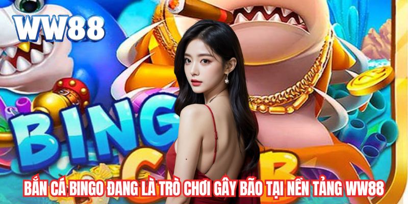 Bắn cá Bingo đang là trò chơi gây bão tại nền tảng WW88