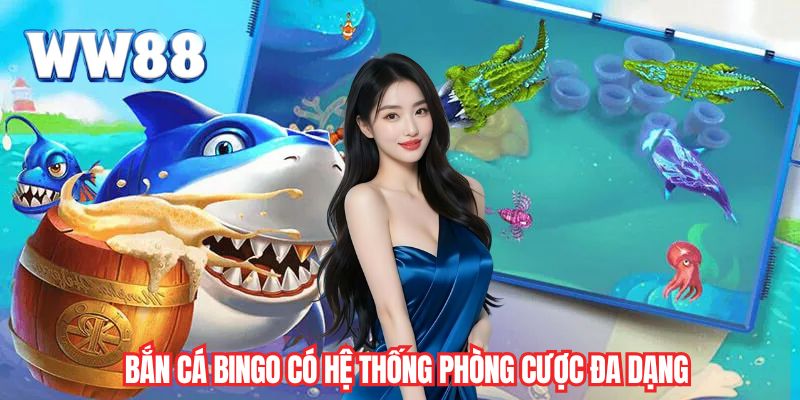 Bắn cá Bingo có hệ thống phòng cược đa dạng