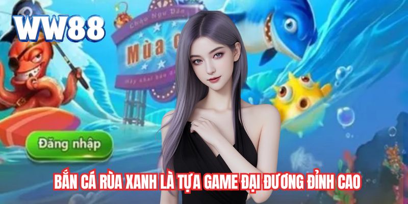Bắn cá rùa xanh là tựa game đại đương đỉnh cao