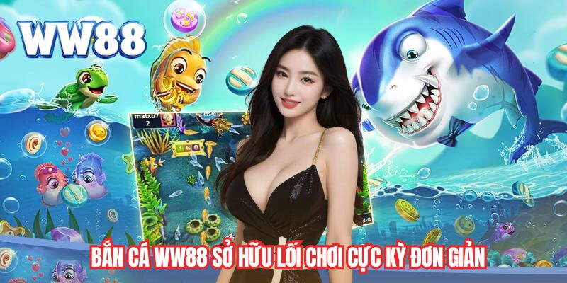 Bắn cá WW88 sở hữu lối chơi cực kỳ đơn giản