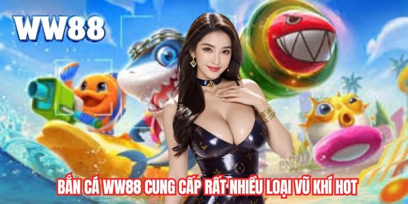 Bắn cá WW88 cung cấp rất nhiều loại vũ khí hot