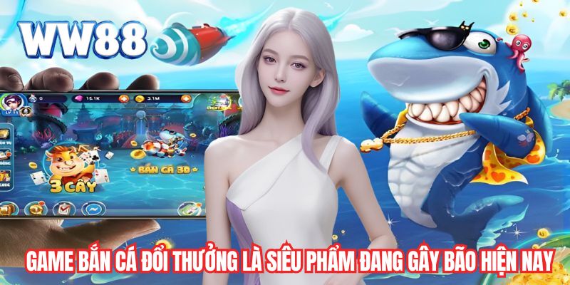Game bắn cá đổi thưởng là siêu phẩm đang gây bão hiện nay