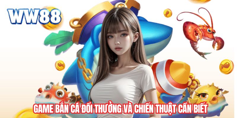 Game bắn cá đổi thưởng và chiến thuật cần biết