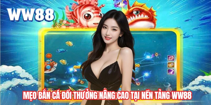 Mẹo Bắn Cá Đổi Thưởng nâng cao tại nền tảng WW88