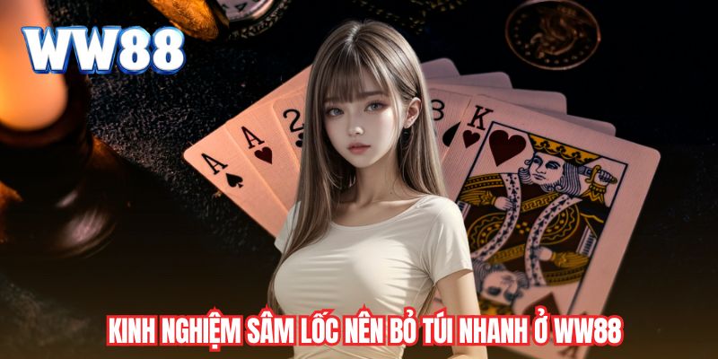 Kinh nghiệm sâm lốc nên bỏ túi nhanh ở WW88